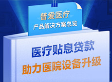 醫(yī)療貼息貸款開放！普愛(ài)醫(yī)療解決方案助力政策落實(shí)